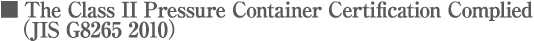 The Class II Pressure Container Certification Complied (JIS G8265 2010)