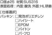 ���a��25  �ގ�:SUS316�@�\�ʏ���:����:�_�� �O��:HL�����@[�d�l�I��]�@�p�b�L��:�����A�|���G�`�����@���n�C�V�|�g�@��EPDM�@���o�C�g���@���p�|�t��